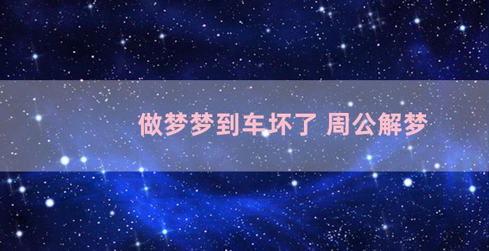 做梦梦到车坏了 周公解梦